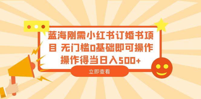 蓝海刚需小红书订婚书项目 无门槛0基础即可操作 操作得当日入500+-中创网_专注互联网创业,项目资源整合