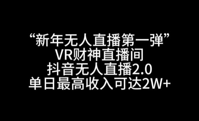 “新年无人直播第一弹“VR财神直播间，抖音无人直播2.0，单日最高收入可达2W+【揭秘】-中创网_专注互联网创业,项目资源整合
