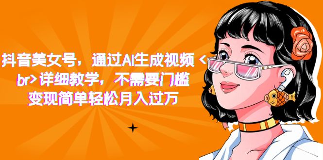 （7247期）抖音美女号，根据AI形成短视频，详尽课堂教学，不用门坎，转现简易轻轻松松月入破万-中创网_专注互联网创业,项目资源整合