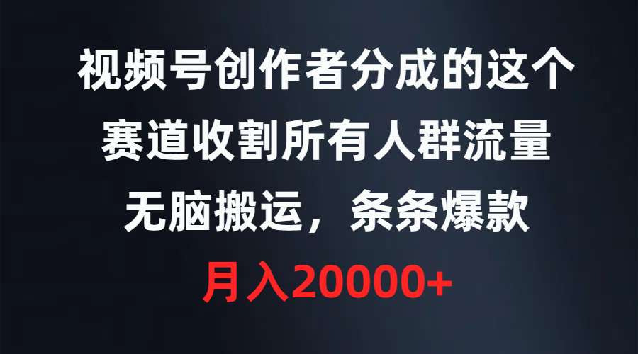 （9406期）视频号创作者分成的这个赛道，收割所有人群流量，无脑搬运，条条爆款，…-中创网_专注互联网创业,项目资源整合