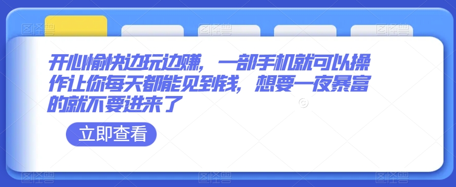开心愉快边玩边赚，一部手机就可以操作让你每天都能见到钱，想要一夜暴富的就不要进来了-中创网_专注互联网创业,项目资源整合