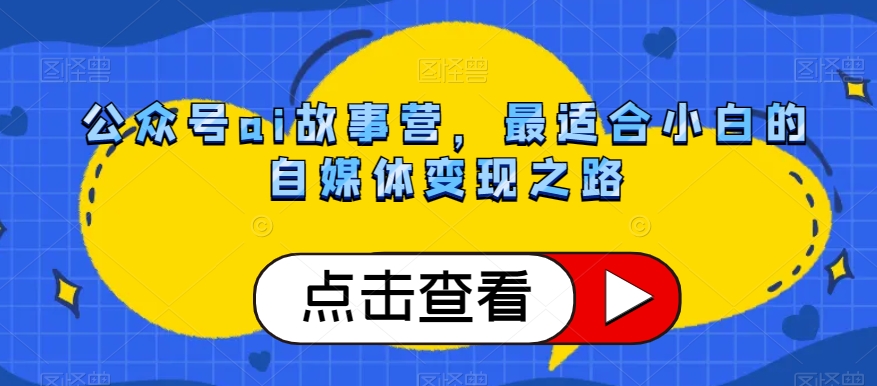 微信公众号ai小故事营，比较适合新手的自媒体变现之途-暖阳网-优质付费教程和创业项目大全-中创网_专注互联网创业,项目资源整合