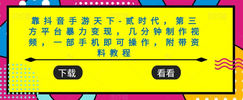 靠抖音手游天下-贰时代，第三方平台暴力变现，几分钟制作视频，一部手机即可操作，附带资料教程-中创网_专注互联网创业,项目资源整合