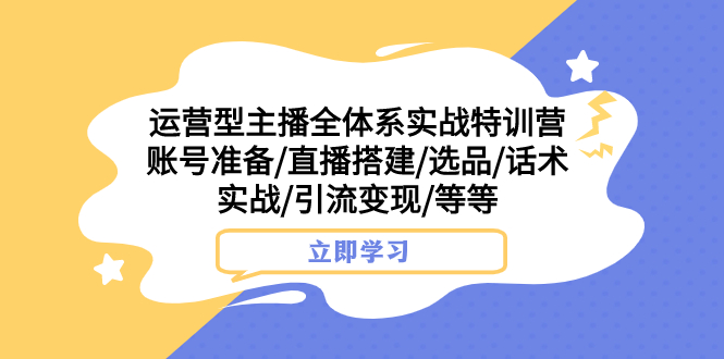 （7740期）经营型网络主播全管理体系实战演练夏令营 账户提前准备/直播间构建/选款/销售话术实战演练/引流变现/等-中创网_专注互联网创业,项目资源整合