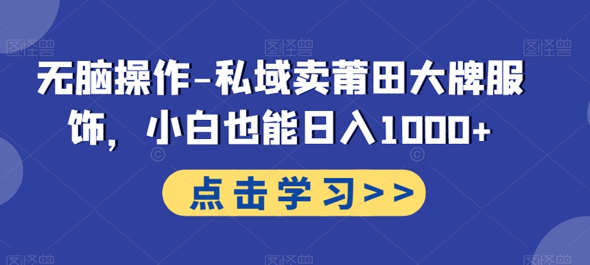 无脑操作-私域卖莆田大牌服饰，小白也能日入1000+-中创网_专注互联网创业,项目资源整合