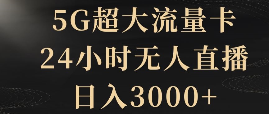 5G超大流量卡，24小时无人直播，日入3000+【揭秘】-中创网_专注互联网创业,项目资源整合