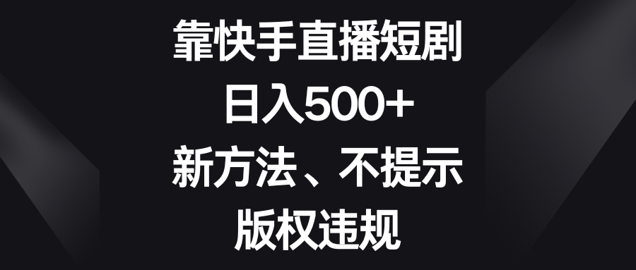 （8377期）靠快手短剧剧本，日入500 ，新的方法、不提醒著作权违反规定-中创网_专注互联网创业,项目资源整合