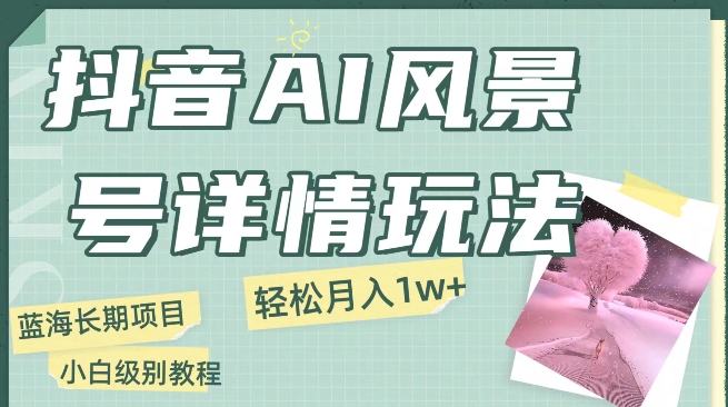 抖音视频AI景色号月入1万 详尽实例教程游戏玩法手机上就可以制做，新手快速上手-中创网_专注互联网创业,项目资源整合