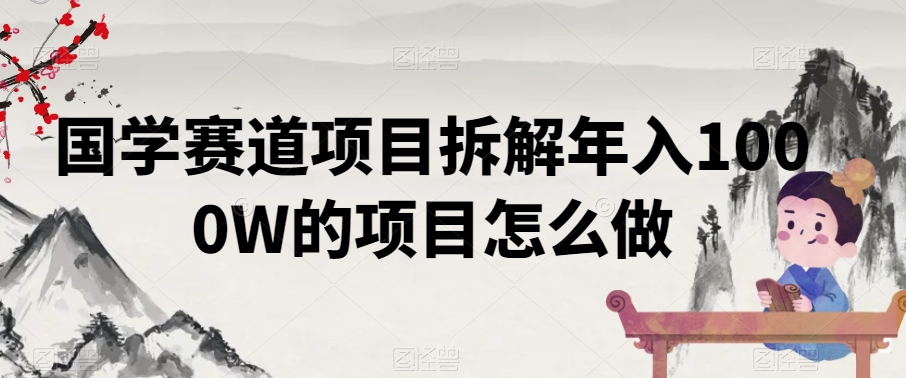 国学赛道项目拆解年入1000W的项目怎么做-中创网_专注互联网创业,项目资源整合