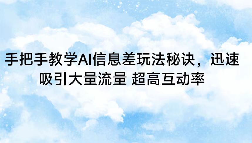 手把手教学AI信息差玩法秘诀，迅速吸引大量流量 超高互动率-中创网_专注互联网创业,项目资源整合