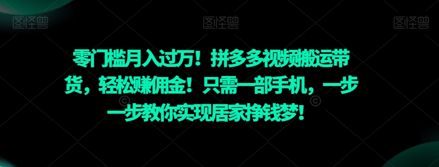 零门槛月入过万！拼多多视频搬运带货，轻松赚佣金！只需一部手机，一步一步教你实现居家挣钱梦！-中创网_专注互联网创业,项目资源整合