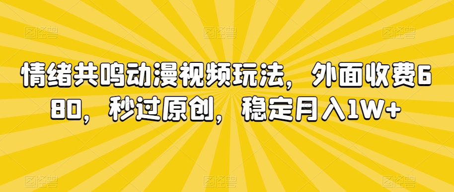 情绪共鸣动漫视频玩法，外面收费680，秒过原创，稳定月入1W+【揭秘】-中创网_专注互联网创业,项目资源整合