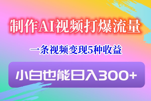 制做AI短视频打穿总流量，一条视频变现5种盈利，新手也可以日入300-中创网_专注互联网创业,项目资源整合
