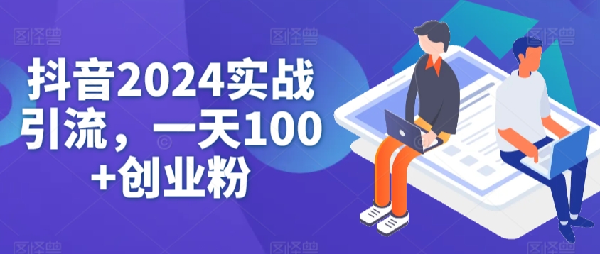 抖音2024实战引流，一天100+创业粉-中创网_专注互联网创业,项目资源整合