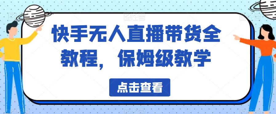 快手无人直播带货全教程，保姆级教学【揭秘】-中创网_专注互联网创业,项目资源整合