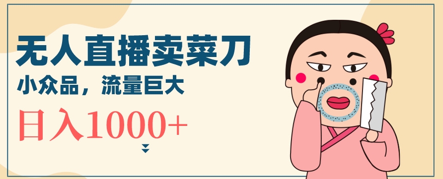 无人冷门品直播新玩法，通过卖菜刀日入1000+【揭秘】-中创网_专注互联网创业,项目资源整合