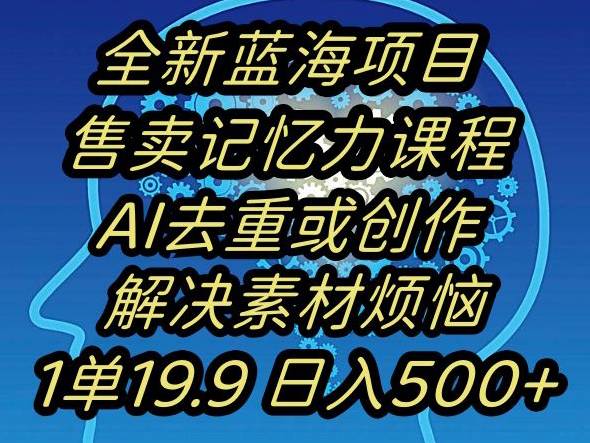 蓝海项目记忆力提升，AI去重，一单19.9日入500+【揭秘】-中创网_专注互联网创业,项目资源整合