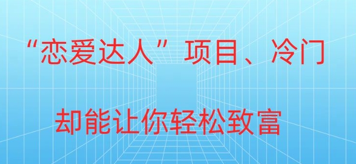 冷门暴利“恋爱达人”项目，0门槛，轻松日入200+-中创网_专注互联网创业,项目资源整合