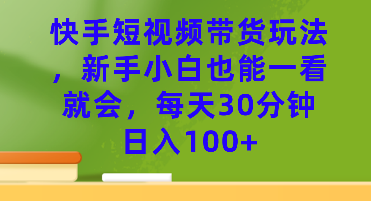 （7286期）快手视频短视频卖货游戏玩法，新手入门也可以一看就会，每日30min日入100-中创网_专注互联网创业,项目资源整合