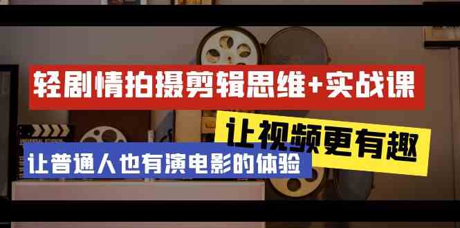 轻故事情节 拍摄剪辑逻辑思维实战演练课 让短视频更有意义 让普通人也是有演电影的感受（23堂课）-中创网_专注互联网创业,项目资源整合