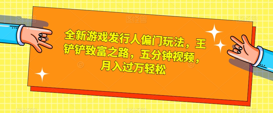 全新升级游戏发行人冷门游戏玩法，王铲铲财富之路，五分钟视频，月入了万轻轻松松【揭密】-中创网_专注互联网创业,项目资源整合