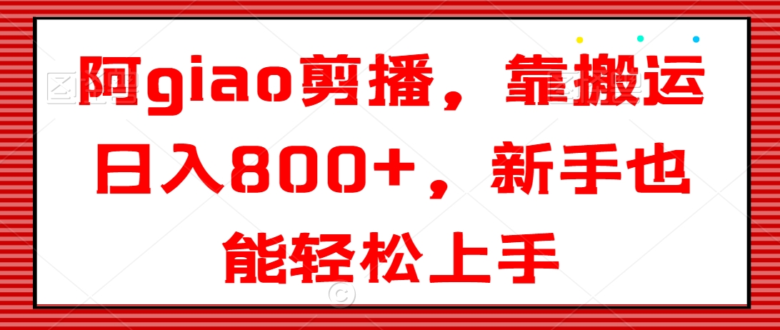 阿giao剪播，靠搬运日入800+，新手也能轻松上手【揭秘】-中创网_专注互联网创业,项目资源整合
