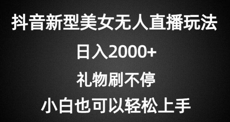 抖音新型美女无人直播玩法，礼物刷不停，小白轻松上手-中创网_专注互联网创业,项目资源整合