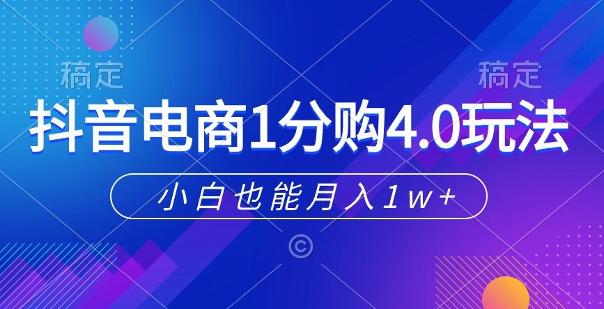抖音电商1分购4.0玩法，小白也能月入1w+-中创网_专注互联网创业,项目资源整合