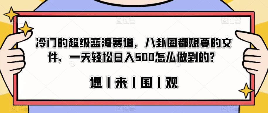 冷门的超级蓝海赛道，八卦圈都想要的文件，一天轻松日入500怎么做到的？【揭秘】-中创网_专注互联网创业,项目资源整合