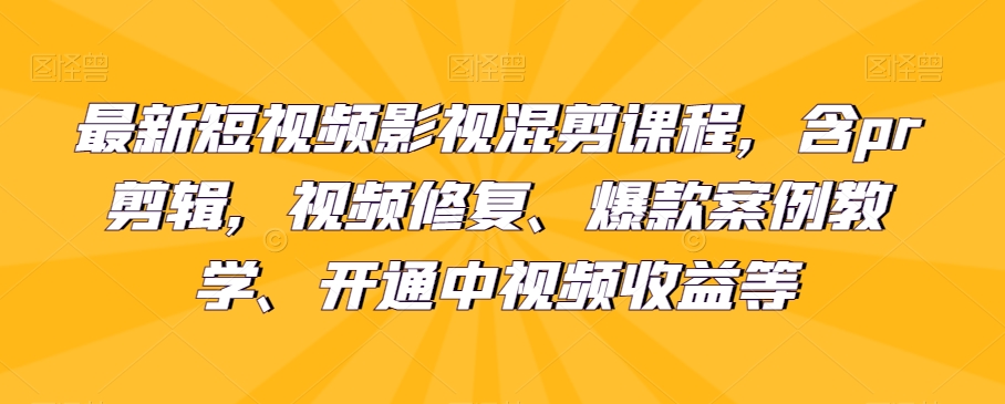 最新短视频影视混剪课程内容，含pr视频剪辑，视频修复、爆品案例教学法、开启中视频收益等-中创网_专注互联网创业,项目资源整合