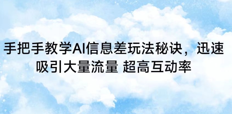 手把手教学AI信息差玩法秘诀，迅速吸引大量流量，超高互动率【揭秘】-中创网_专注互联网创业,项目资源整合