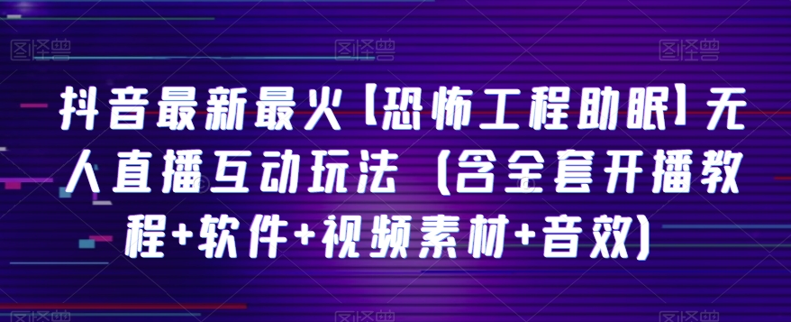 抖音最新最红【可怕工程项目助睡眠】无人直播互动形式（含整套播出实例教程 手机软件 视频模板 声效）-中创网_专注互联网创业,项目资源整合
