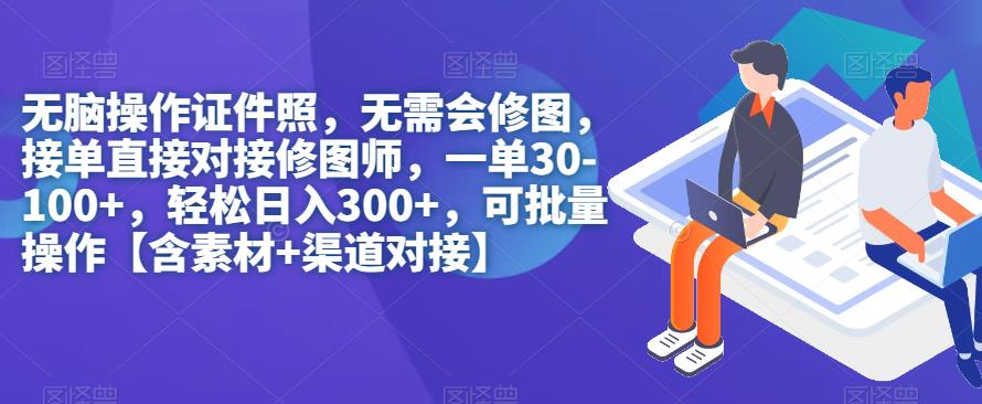 没脑子实际操作证件照片，不用会ps修图，轻轻松松日入300 ，可批量处理【含素材内容 渠道对接】-中创网_专注互联网创业,项目资源整合