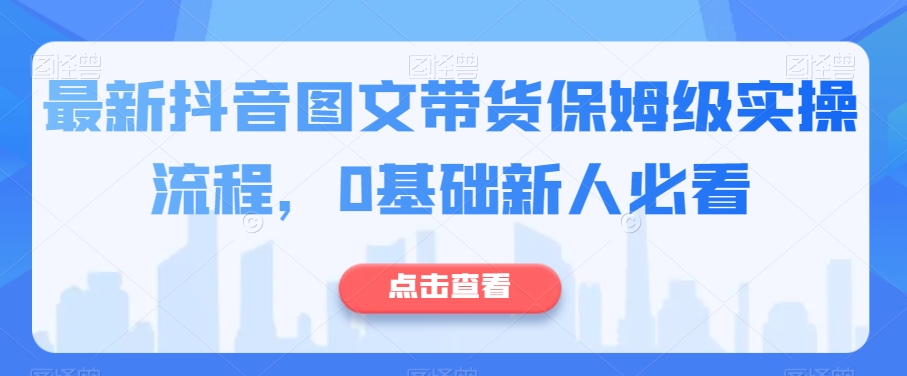 全新抖音图文带货家庭保姆级实际操作步骤，0基本新手必读-中创网_专注互联网创业,项目资源整合