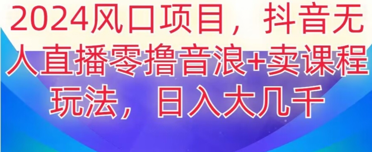 2024风口项目，抖音无人主播撸音浪+卖课程玩法，日入大几千【揭秘】-中创网_专注互联网创业,项目资源整合