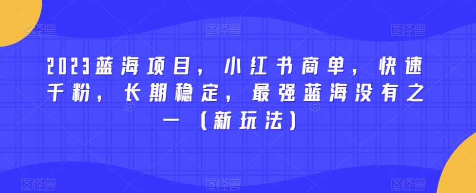 2023蓝海项目，小红书的商单，迅速千粉，持续稳定，最牛瀚海没有之一（新模式）-中创网_专注互联网创业,项目资源整合