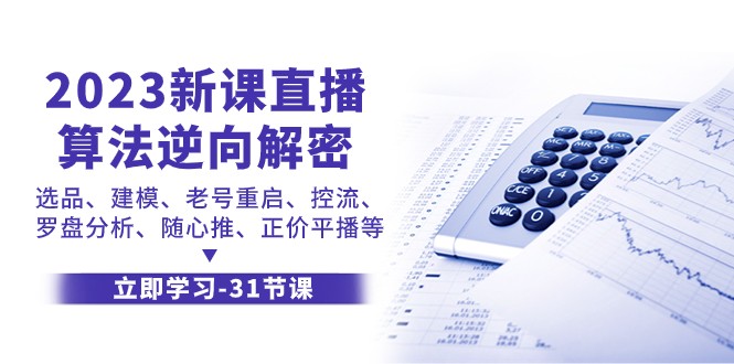 2023新授课直播间优化算法反向破译，选款模型、旧号重新启动、控流、风水罗盘剖析、随心所欲推原价平播等-中创网_专注互联网创业,项目资源整合