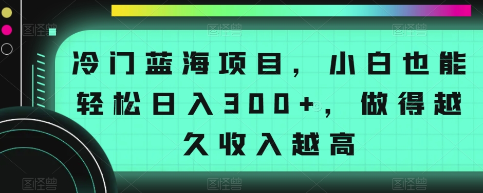冷门蓝海项目，小白也能轻松日入300+，做得越久收入越高-中创网_专注互联网创业,项目资源整合