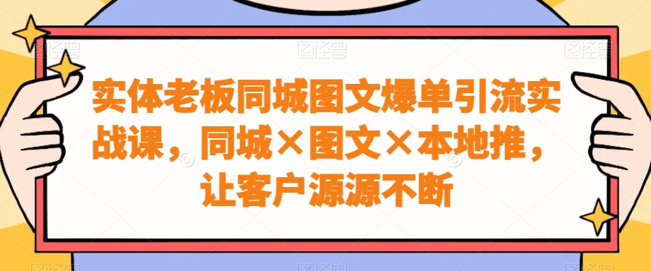 实体老板同城图文爆单引流实战课，同城×图文×本地推，让客户源源不断-中创网_专注互联网创业,项目资源整合