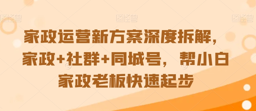 家政运营新方案深度拆解，家政+社群+同城号，帮小白家政老板快速起步-中创网_专注互联网创业,项目资源整合