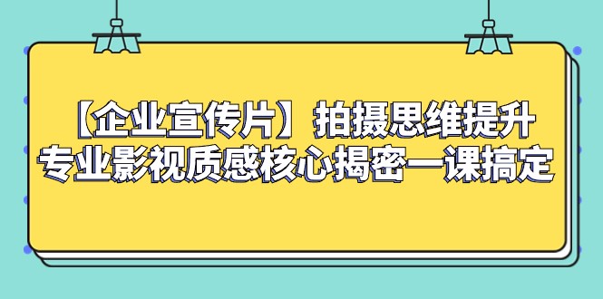 【企业宣传片】拍摄思维提升专业影视质感核心揭密一课搞定-暖阳网-优质付费教程和创业项目大全-中创网_专注互联网创业,项目资源整合