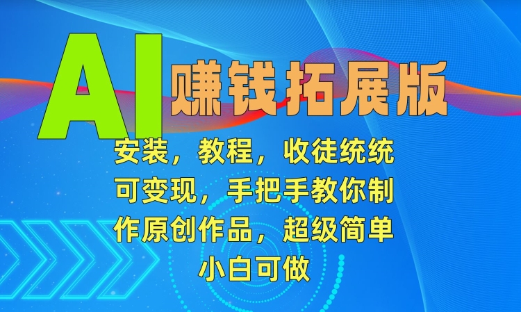 AI赚钱拓展版，安装，教程，收徒统统可变现，手把手教你制作原创作品，超级简单，小白可做【揭秘】-中创网_专注互联网创业,项目资源整合