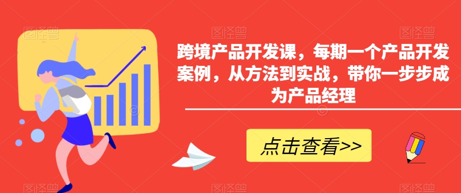 跨境产品开发课，每期一个产品开发案例，从方法到实战，带你一步步成为产品经理-中创网_专注互联网创业,项目资源整合