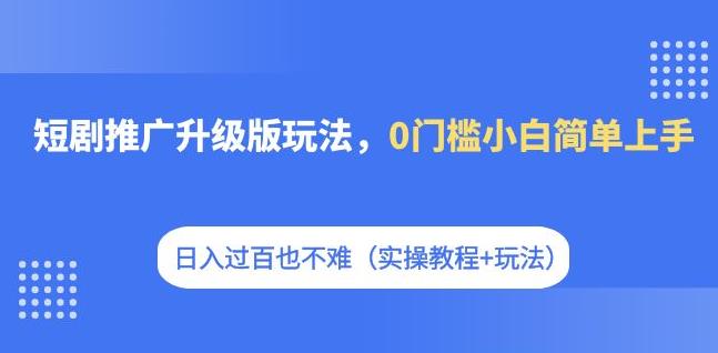 短剧剧本营销推广全新升级游戏玩法，0门坎新手简易入门，日入过百并不难（实际操作实例教程 游戏玩法）-中创网_专注互联网创业,项目资源整合
