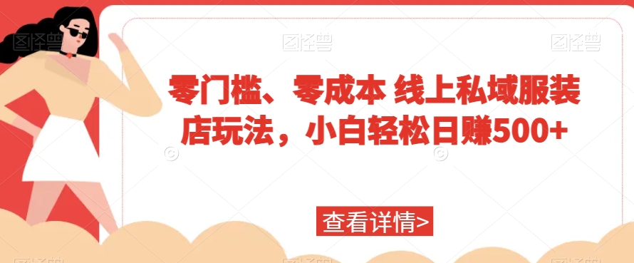 零门槛、零成本线上私域服装店玩法，小白轻松日赚500+-中创网_专注互联网创业,项目资源整合