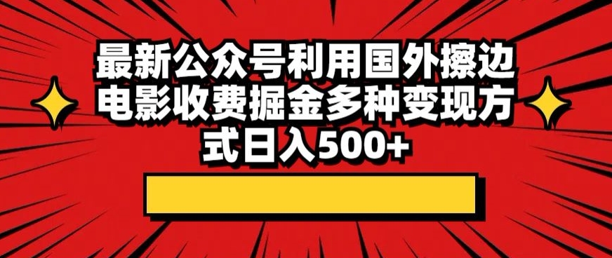 最新公众号利用国外擦边电影收费掘金多种变现方式日入500+-中创网_专注互联网创业,项目资源整合