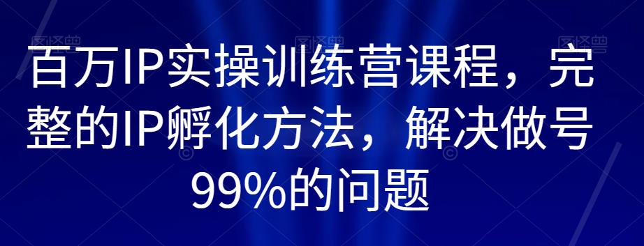 上百万IP实操训练营课程内容，完备的IP卵化方式，处理做号99%问题-中创网_专注互联网创业,项目资源整合