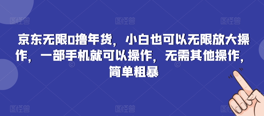 京东无限0撸年货，小白也可以无限放大操作，一部手机就可以操作，无需其他操作，简单粗暴-中创网_专注互联网创业,项目资源整合