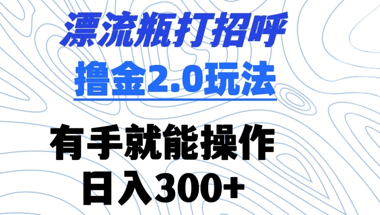 漂流瓶打招呼撸金2.0玩法，有手就能做，日入300+【揭秘】-中创网_专注互联网创业,项目资源整合