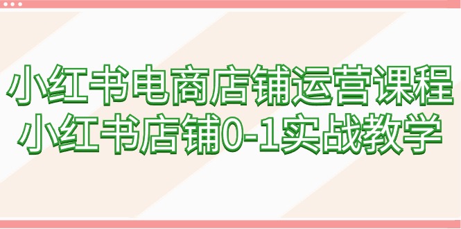 （9249期）小红书电商店铺管理课程内容，小红书店铺0-1实战教学（60堂课）-中创网_专注互联网创业,项目资源整合